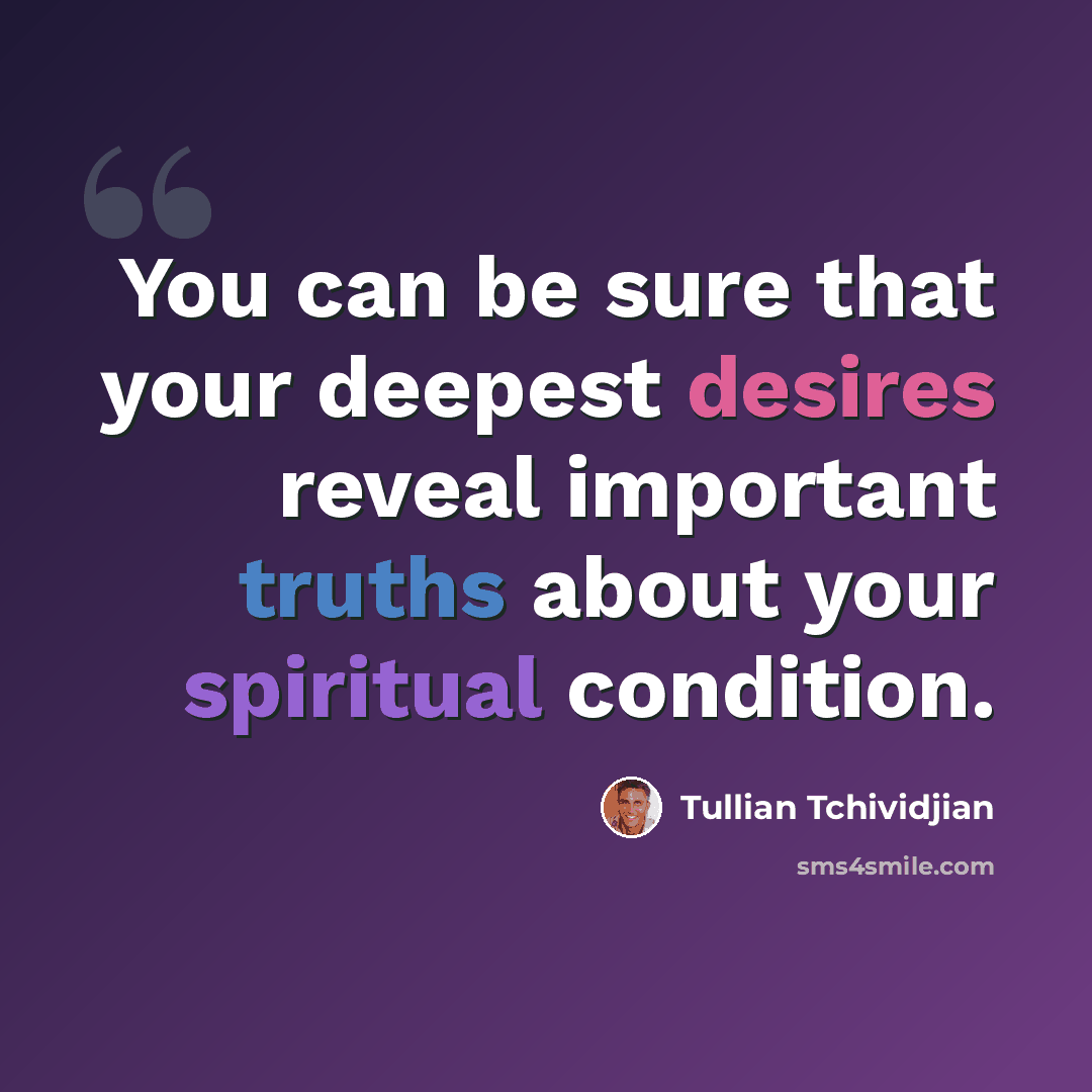 “You can be sure that your deepest desires reveal important truths about your spiritual condition.” quote by Tullian Tchividjian