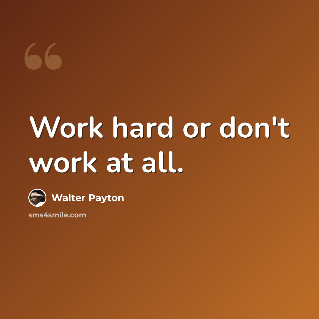“Work hard or don't work at all.” quote by Walter Payton