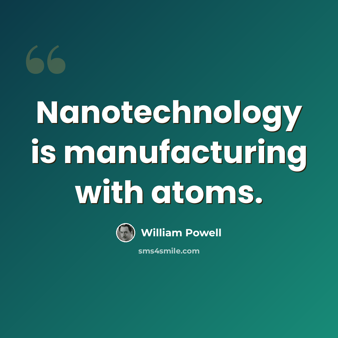 “Nanotechnology is manufacturing with atoms.” quote by William Powell