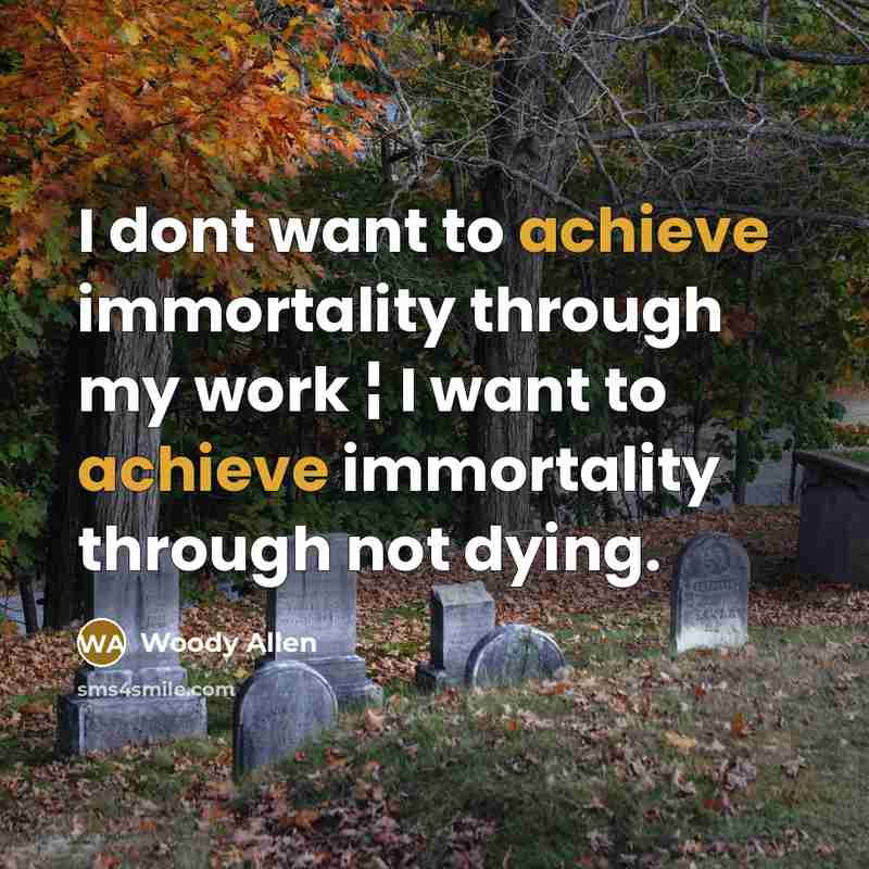 “I dont want to achieve immortality through my work ¦ I want to achieve immortality through not dying.” quote by Woody Allen