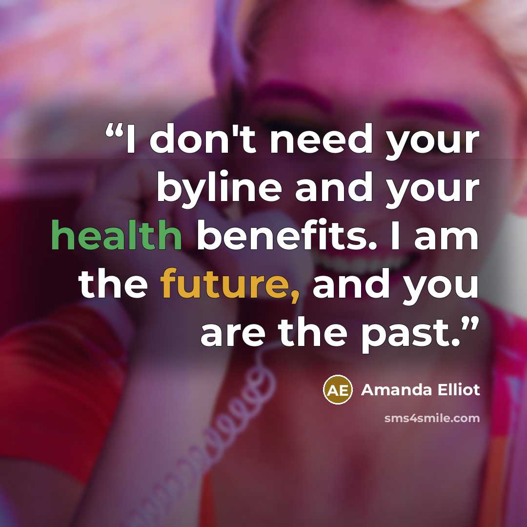 “I don't need your byline and your health benefits. I am the future, and you are the past.” quote by Amanda Elliot