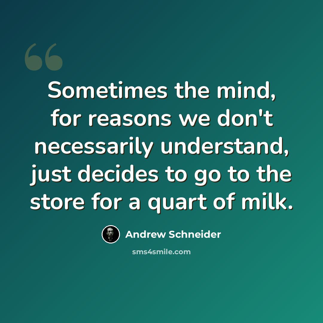 “Sometimes the mind, for reasons we don't necessarily understand, just decides to go to the store for a quart of milk.” quote by Andrew Schneider