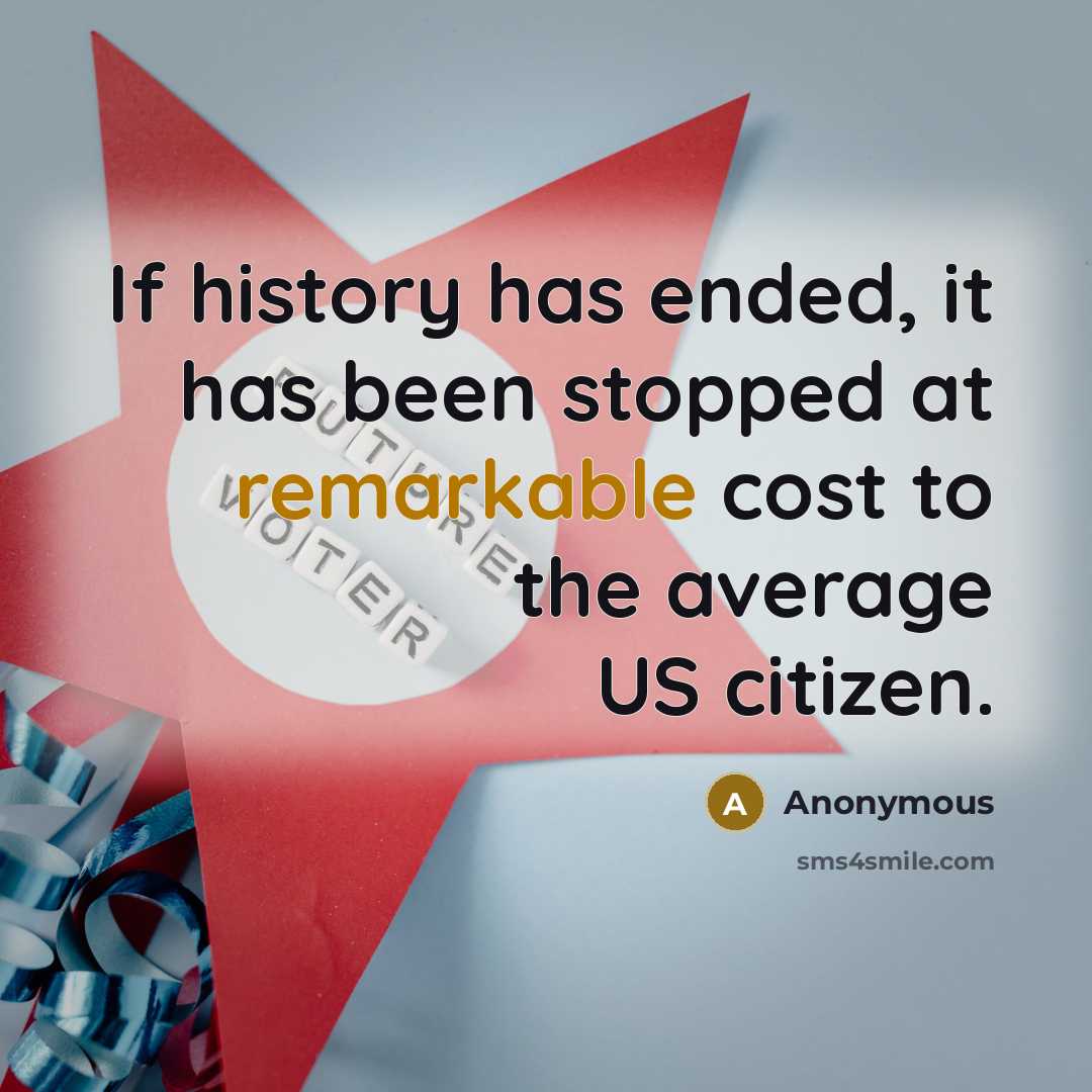“If history has ended, it has been stopped at remarkable cost to the average US citizen.” quote by Anonymous