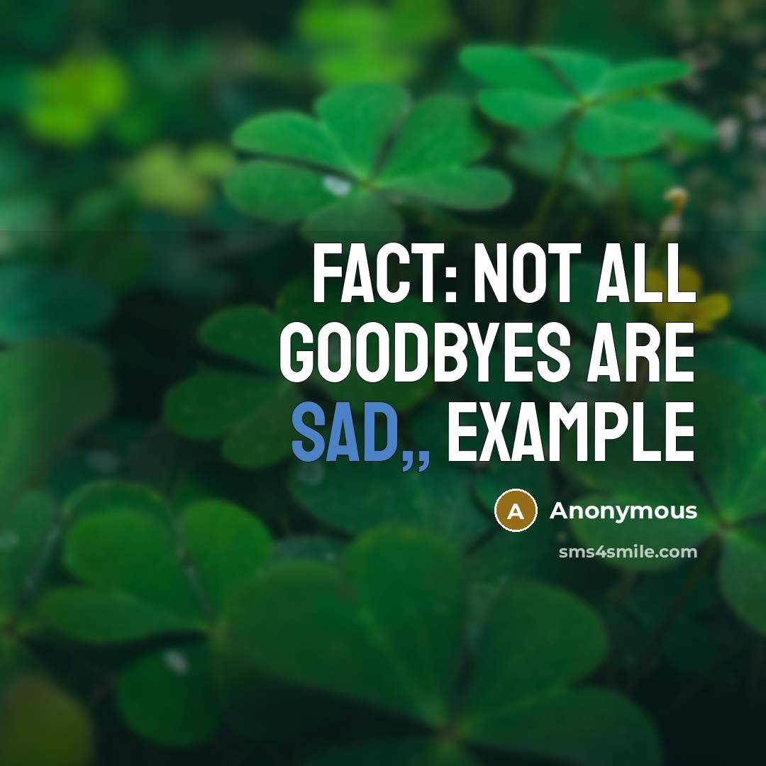 “Fact: Not all goodbyes are sad,, example” quote by Anonymous