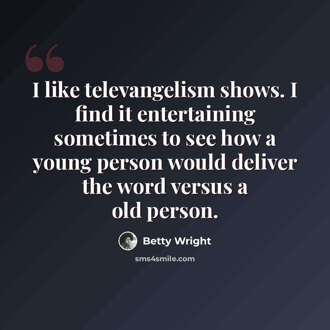 “I like televangelism shows. I find it entertaining sometimes to see how a young person would deliver the word versus a old person.” quote by Betty Wright