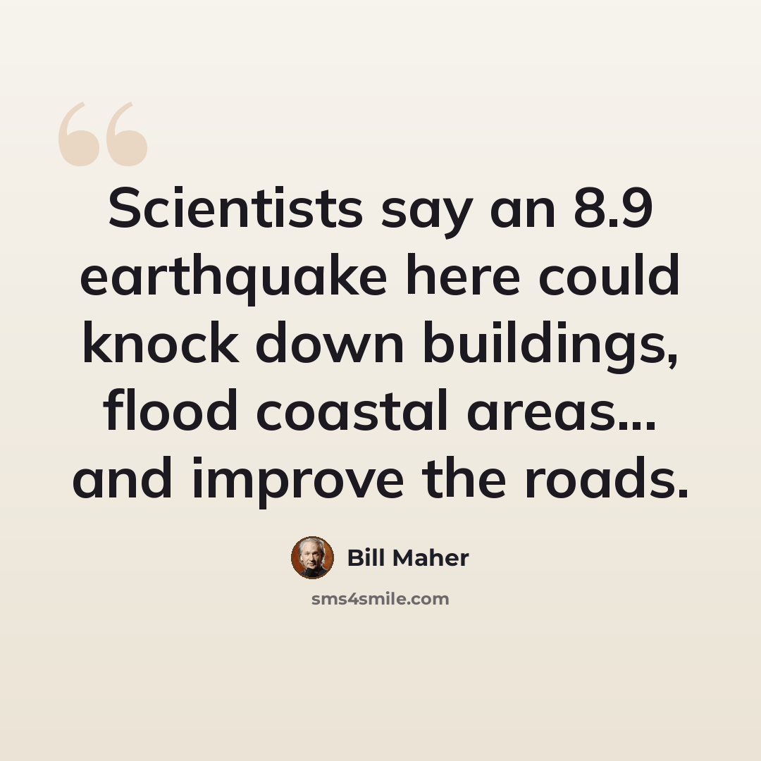 “Scientists say an 8.9 earthquake here could knock down buildings, flood coastal areas... and improve the roads.” quote by Bill Maher
