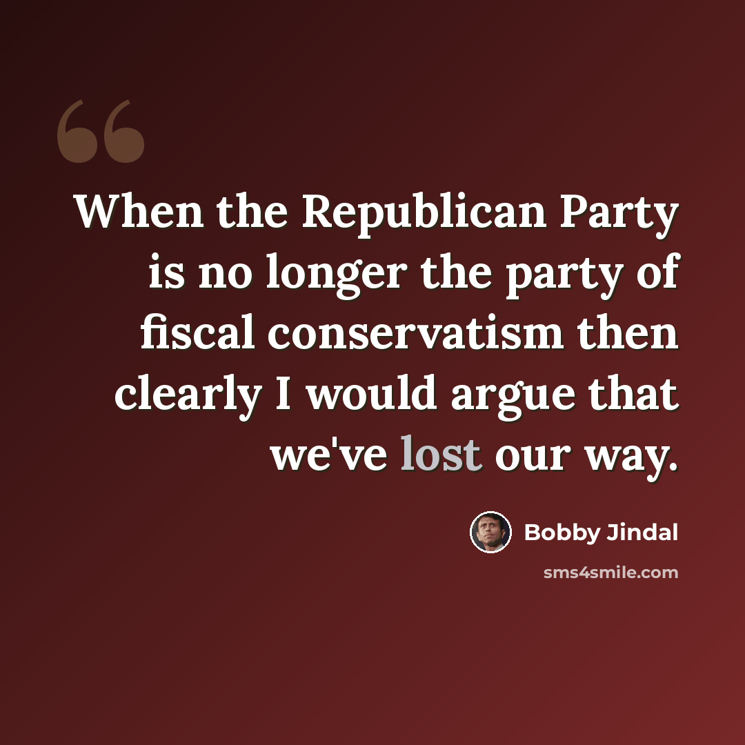 “When the Republican Party is no longer the party of fiscal conservatism then clearly I would argue that we've lost our way.” quote by Bobby Jindal