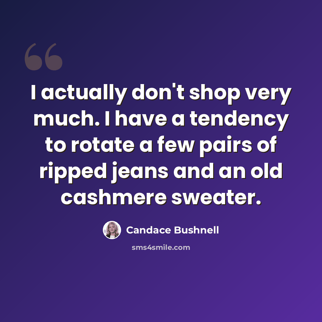 “I actually don't shop very much. I have a tendency to rotate a few pairs of ripped jeans and an old cashmere sweater.” quote by Candace Bushnell