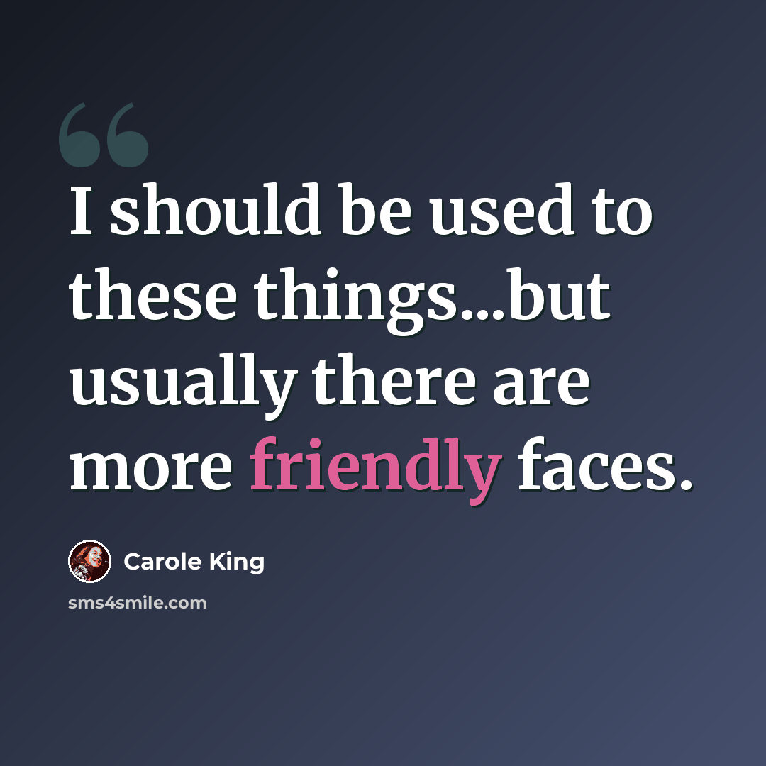 “I should be used to these things...but usually there are more friendly faces.” quote by Carole King