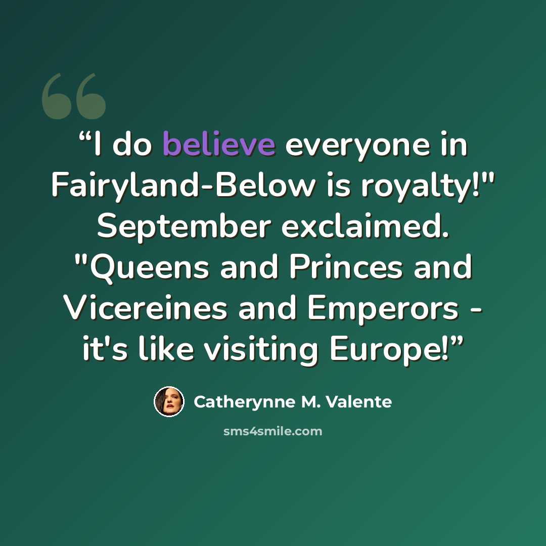“I do believe everyone in Fairyland-Below is royalty!" September exclaimed. "Queens and Princes and Vicereines and Emperors - it's like visiting Europe!” quote by Catherynne M. Valente