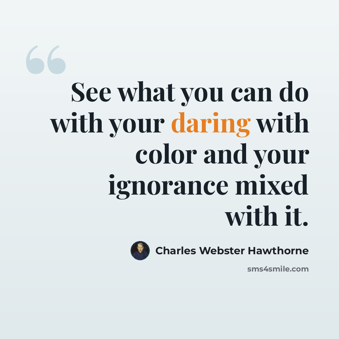 “See what you can do with your daring with color and your ignorance mixed with it.” quote by Charles Webster Hawthorne
