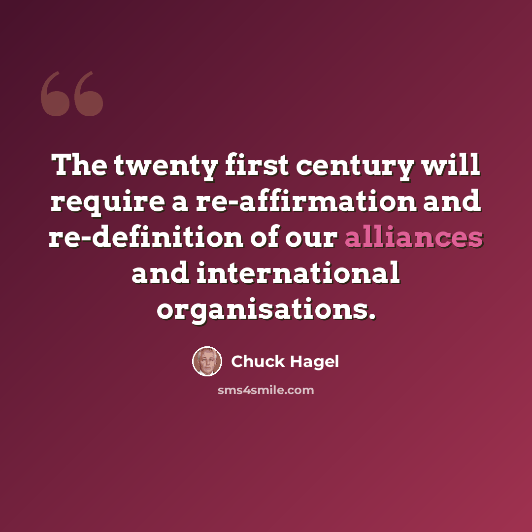 “The twenty first century will require a re-affirmation and re-definition of our alliances and international organisations.” quote by Chuck Hagel