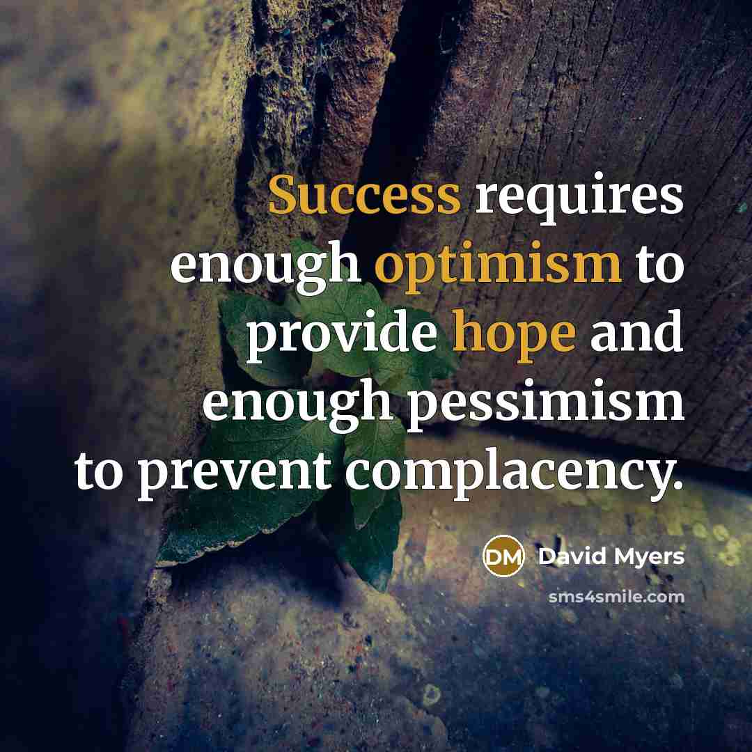 “Success requires enough optimism to provide hope and enough pessimism to prevent complacency.” quote by David Myers