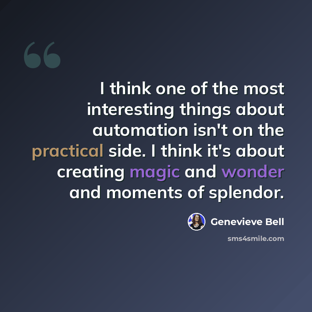 “I think one of the most interesting things about automation isn't on the practical side. I think it's about creating magic and wonder and moments of splendor.” quote by Genevieve Bell