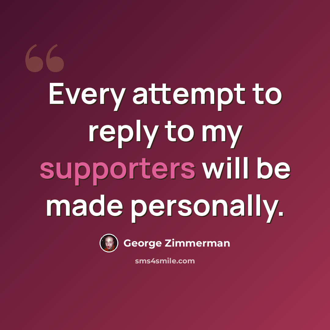 “Every attempt to reply to my supporters will be made personally.” quote by George Zimmerman