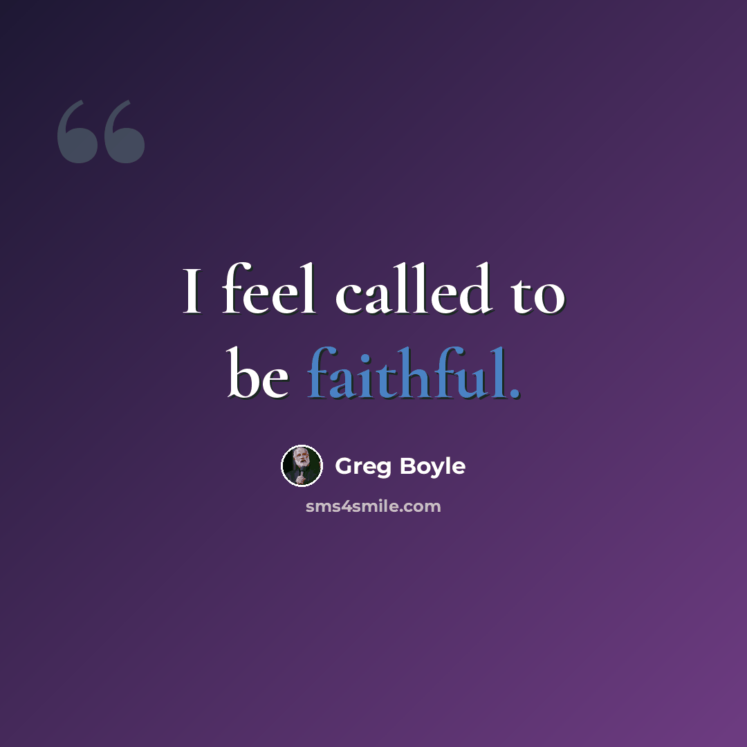 “I feel called to be faithful.” quote by Greg Boyle