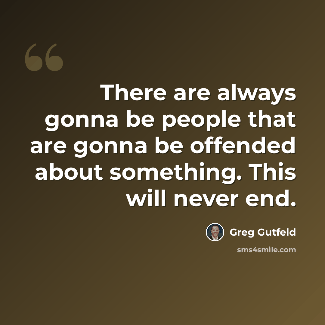 “There are always gonna be people that are gonna be offended about something. This will never end.” quote by Greg Gutfeld