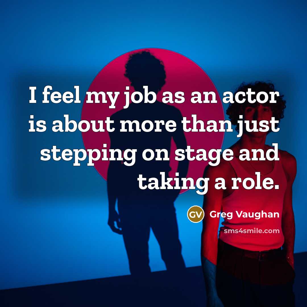 “I feel my job as an actor is about more than just stepping on stage and taking a role.” quote by Greg Vaughan
