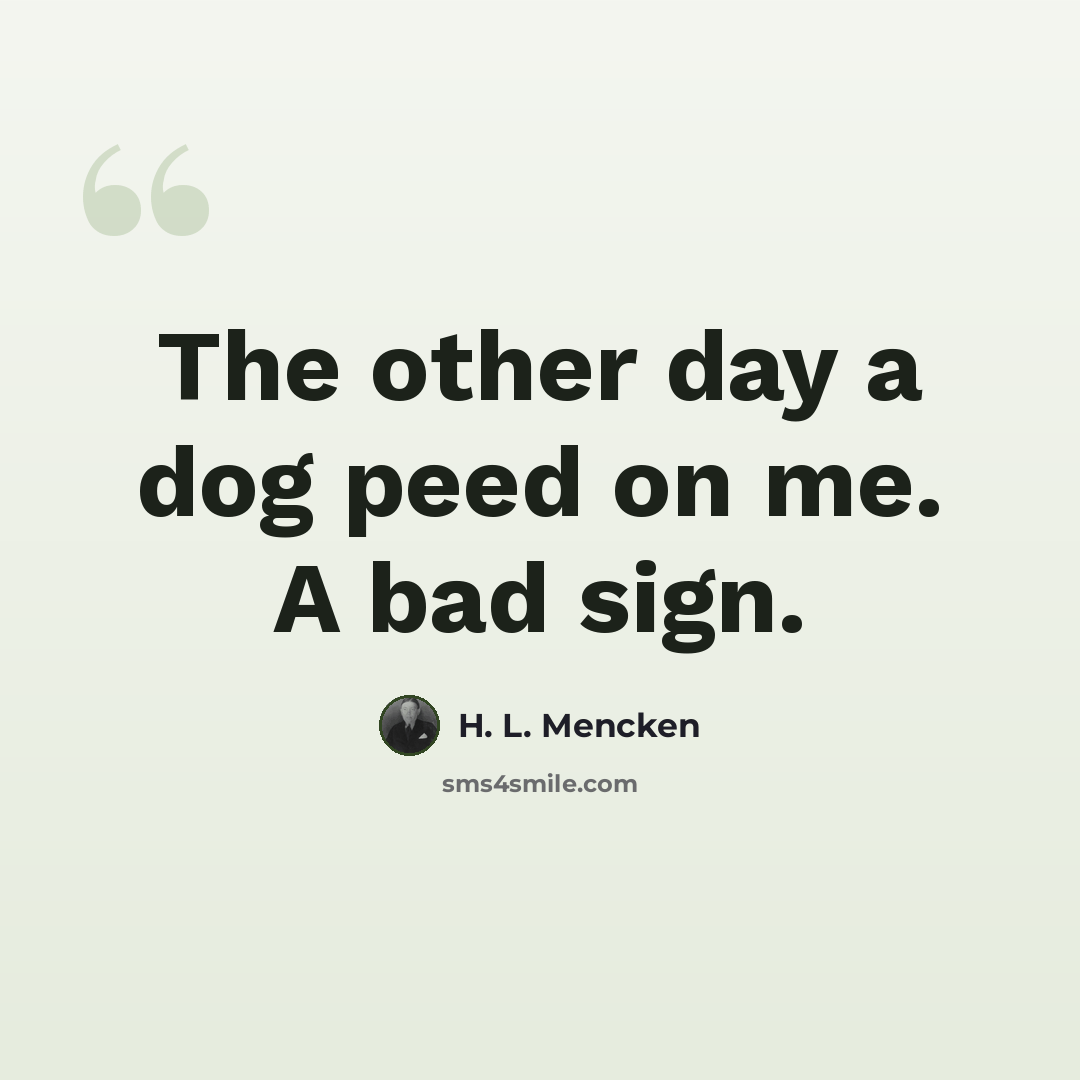 “The other day a dog peed on me. A bad sign.” quote by H. L. Mencken