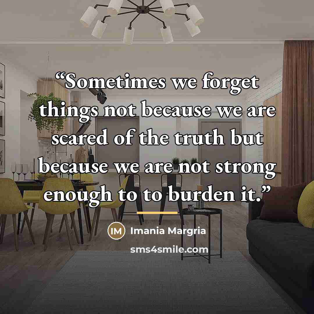 “Sometimes we forget things not because we are scared of the truth but because we are not strong enough to to burden it.” quote by Imania Margria