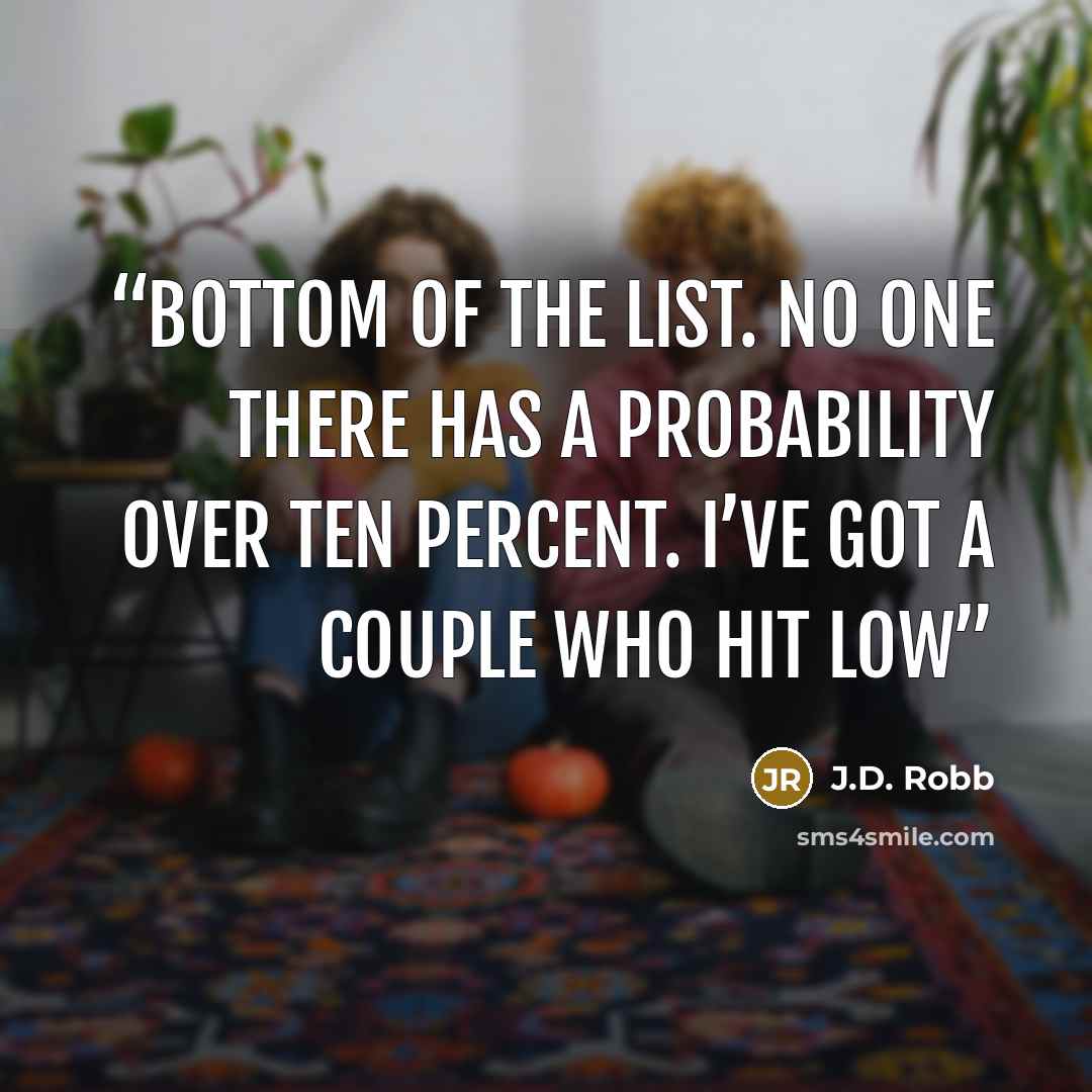 “bottom of the list. No one there has a probability over ten percent. I’ve got a couple who hit low” quote by J.D. Robb