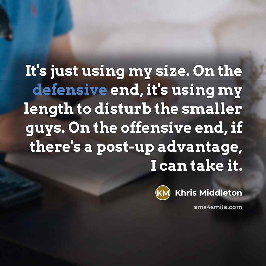 “It's just using my size. On the defensive end, it's using my length to disturb the smaller guys. On the offensive end, if there's a post-up advantage, I can take it.” quote by Khris Middleton