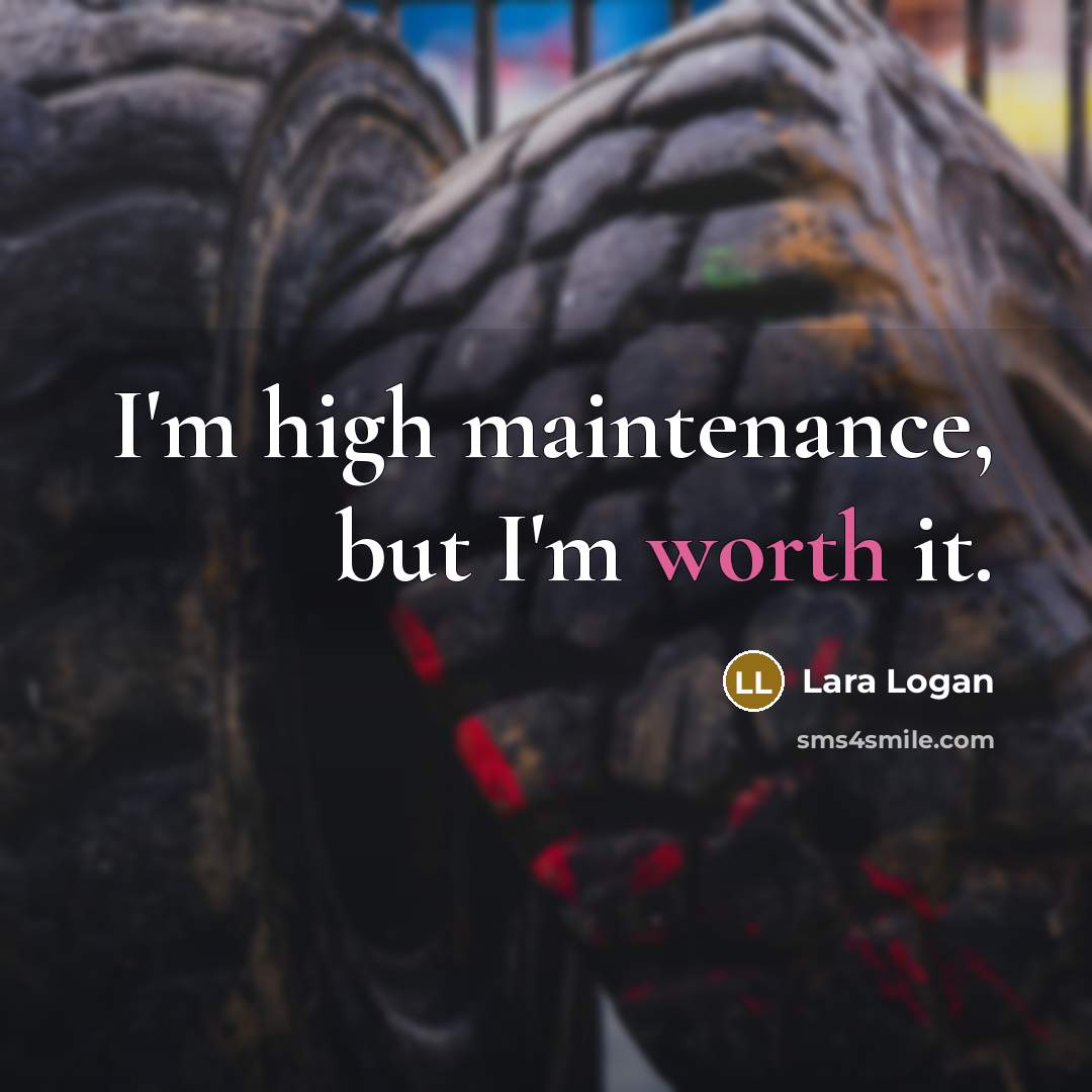 “I'm high maintenance, but I'm worth it.” quote by Lara Logan