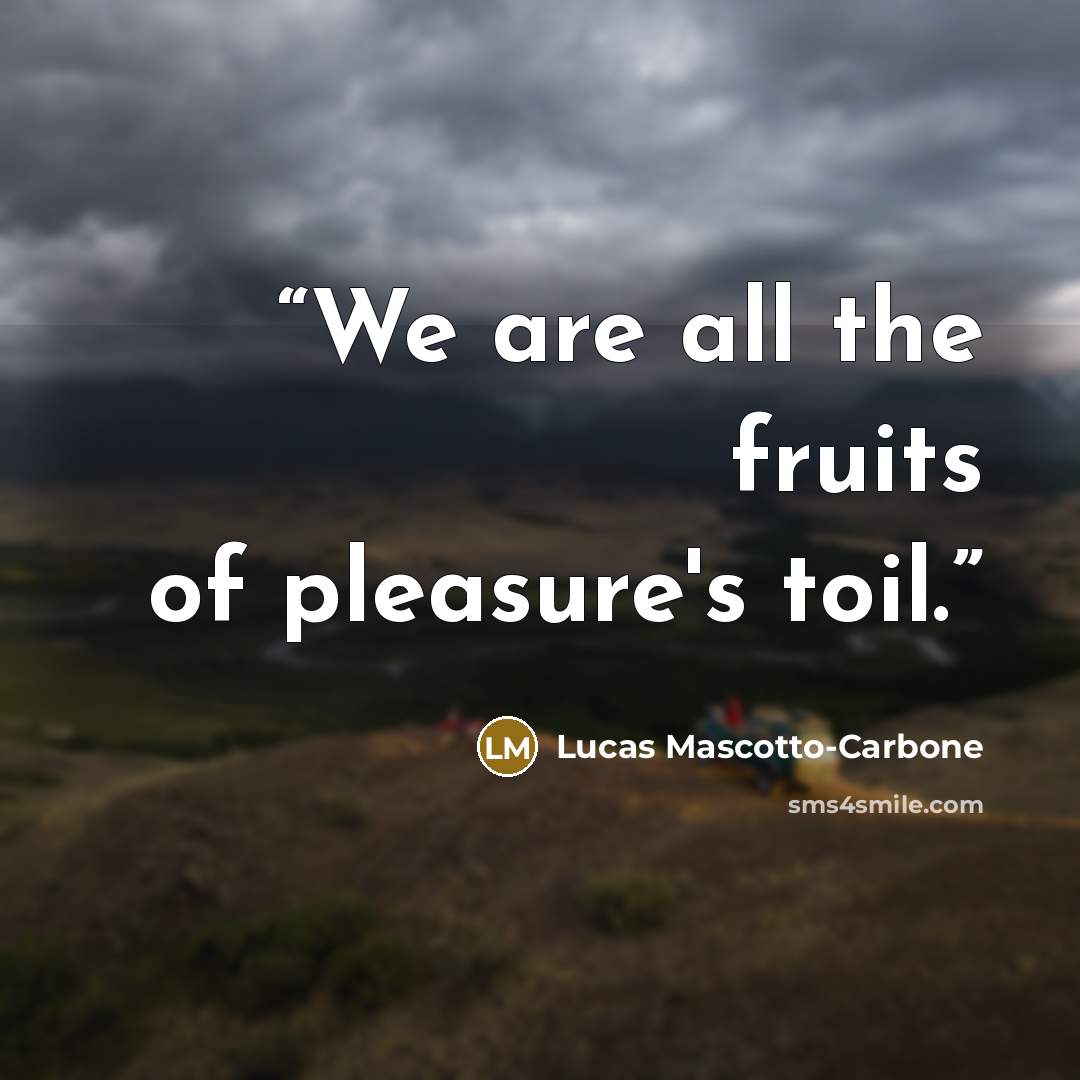 “We are all the fruits of pleasure's toil.” quote by Lucas Mascotto-Carbone