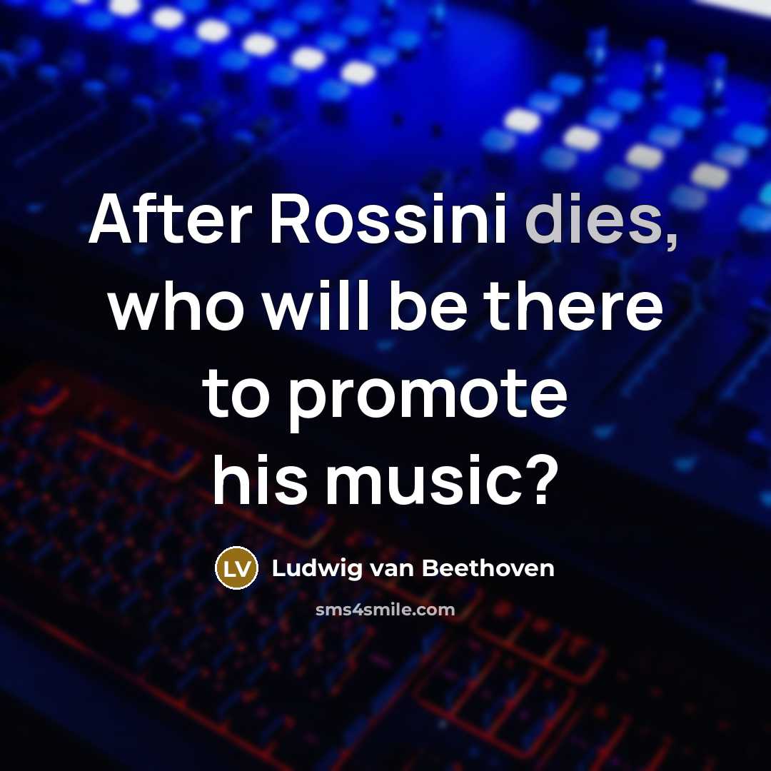 “After Rossini dies, who will be there to promote his music?” quote by Ludwig van Beethoven