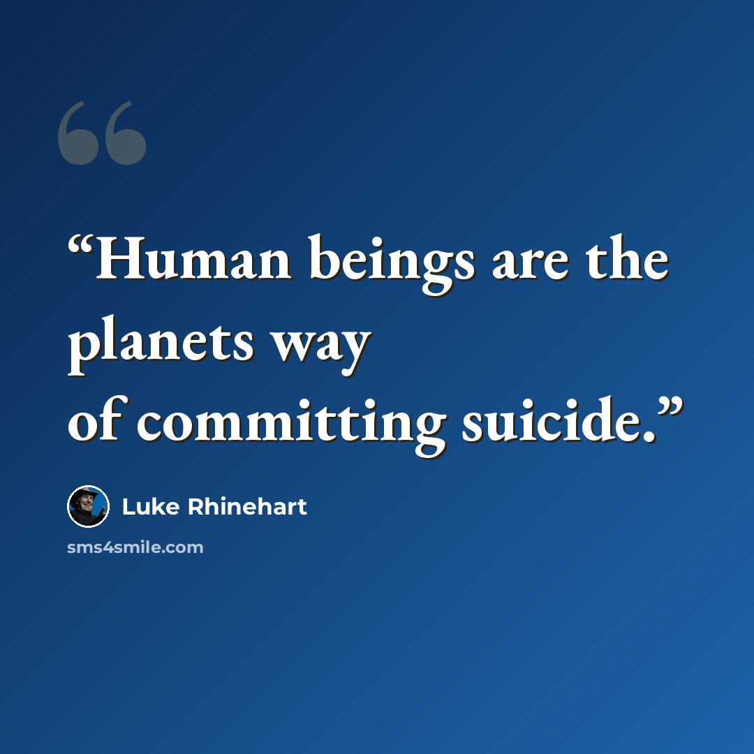 “Human beings are the planets way of committing suicide.” quote by Luke Rhinehart