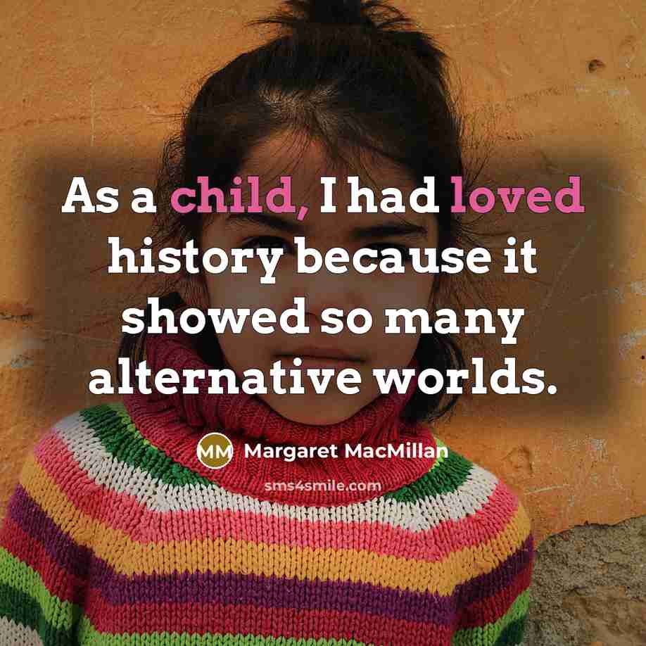 “As a child, I had loved history because it showed so many alternative worlds.” quote by Margaret MacMillan