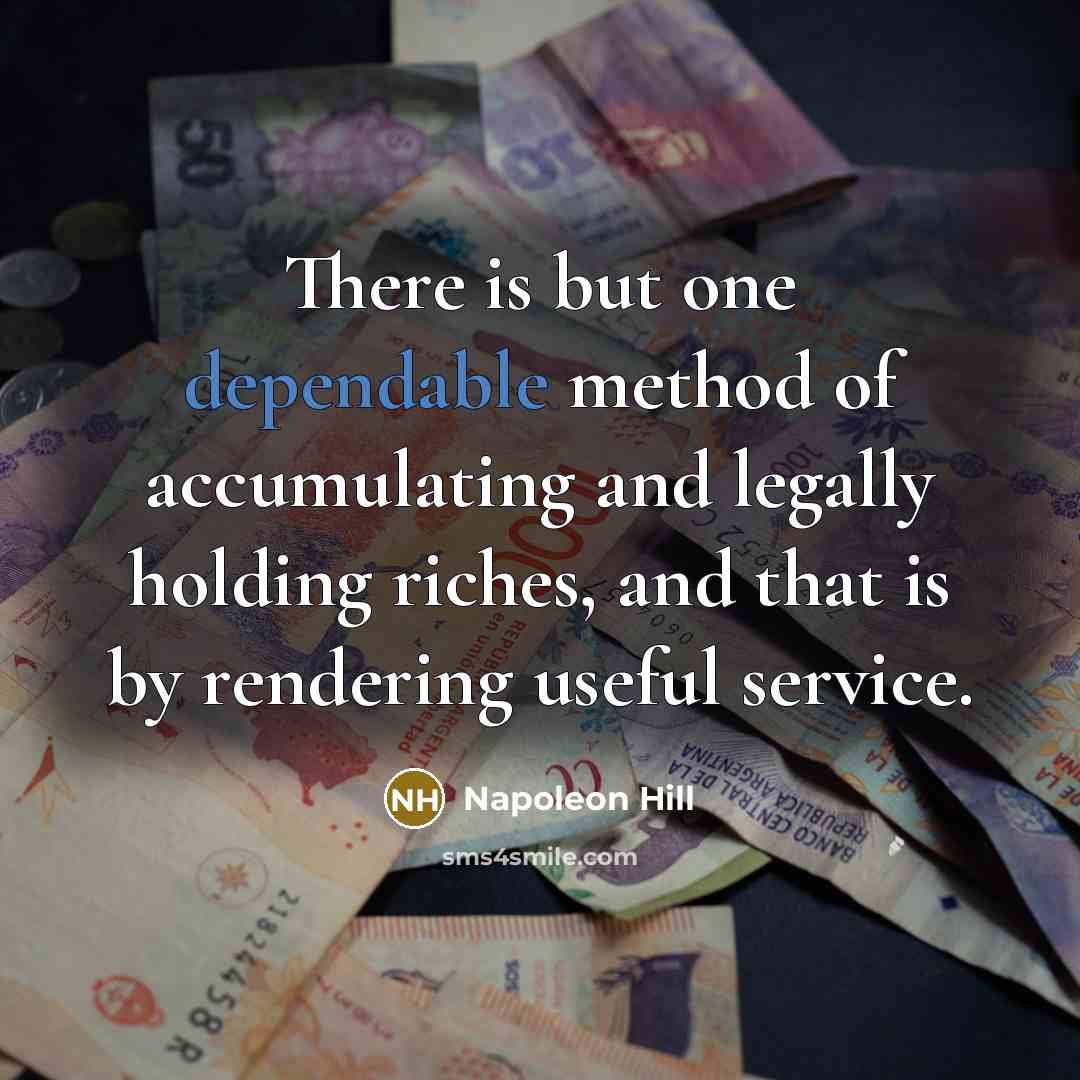 “There is but one dependable method of accumulating and legally holding riches, and that is by rendering useful service.” quote by Napoleon Hill