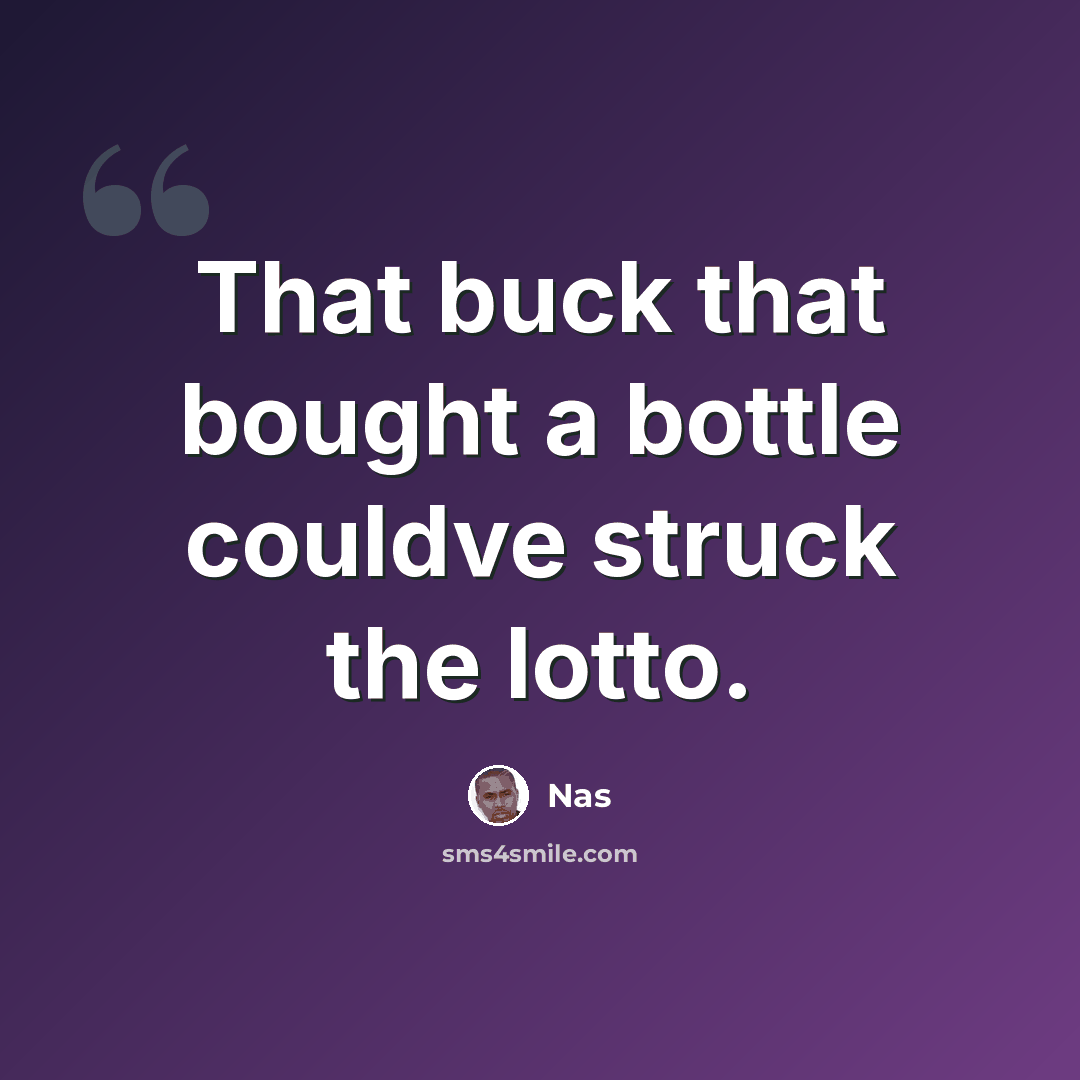 “That buck that bought a bottle couldve struck the lotto.” quote by Nas