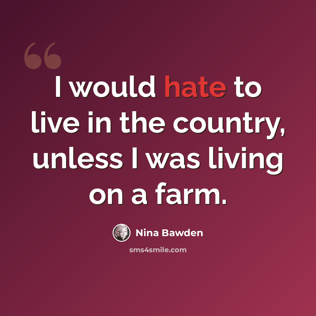 “I would hate to live in the country, unless I was living on a farm.” quote by Nina Bawden