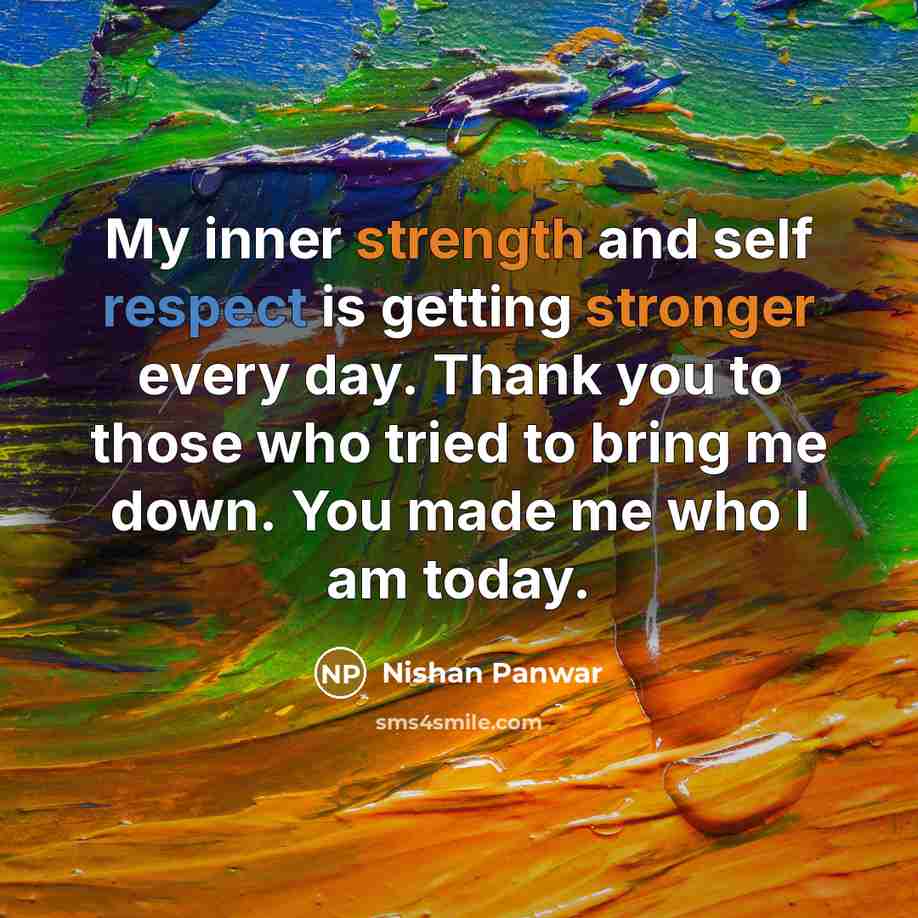 “My inner strength and self respect is getting stronger every day. Thank you to those who tried to bring me down. You made me who I am today.” quote by Nishan Panwar