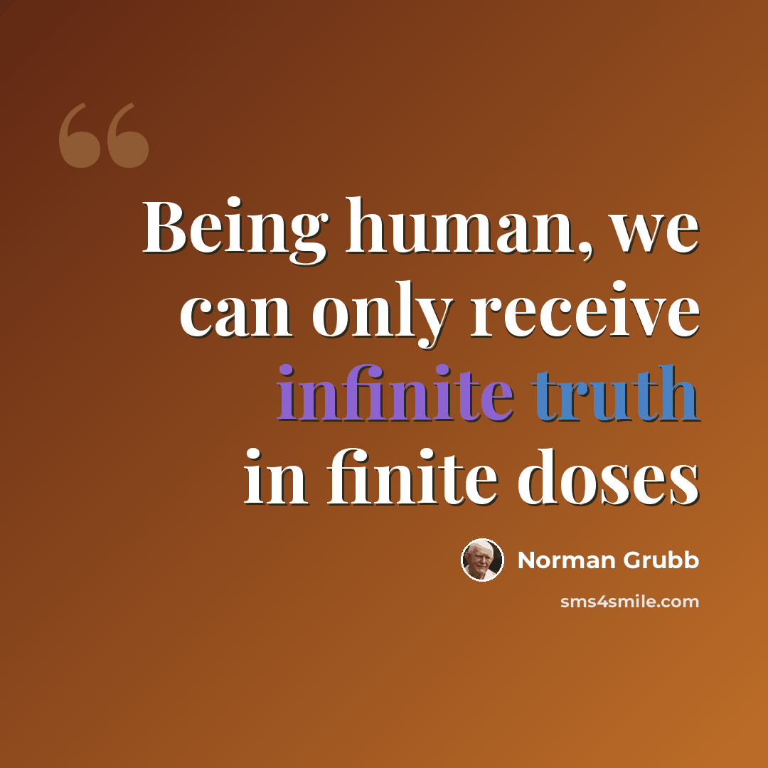“Being human, we can only receive infinite truth in finite doses” quote by Norman Grubb