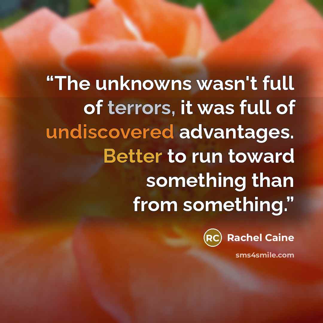“The unknowns wasn't full of terrors, it was full of undiscovered advantages. Better to run toward something than from something.” quote by Rachel Caine