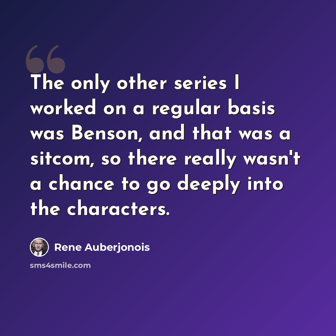 “The only other series I worked on a regular basis was Benson, and that was a sitcom, so there really wasn't a chance to go deeply into the characters.” quote by Rene Auberjonois