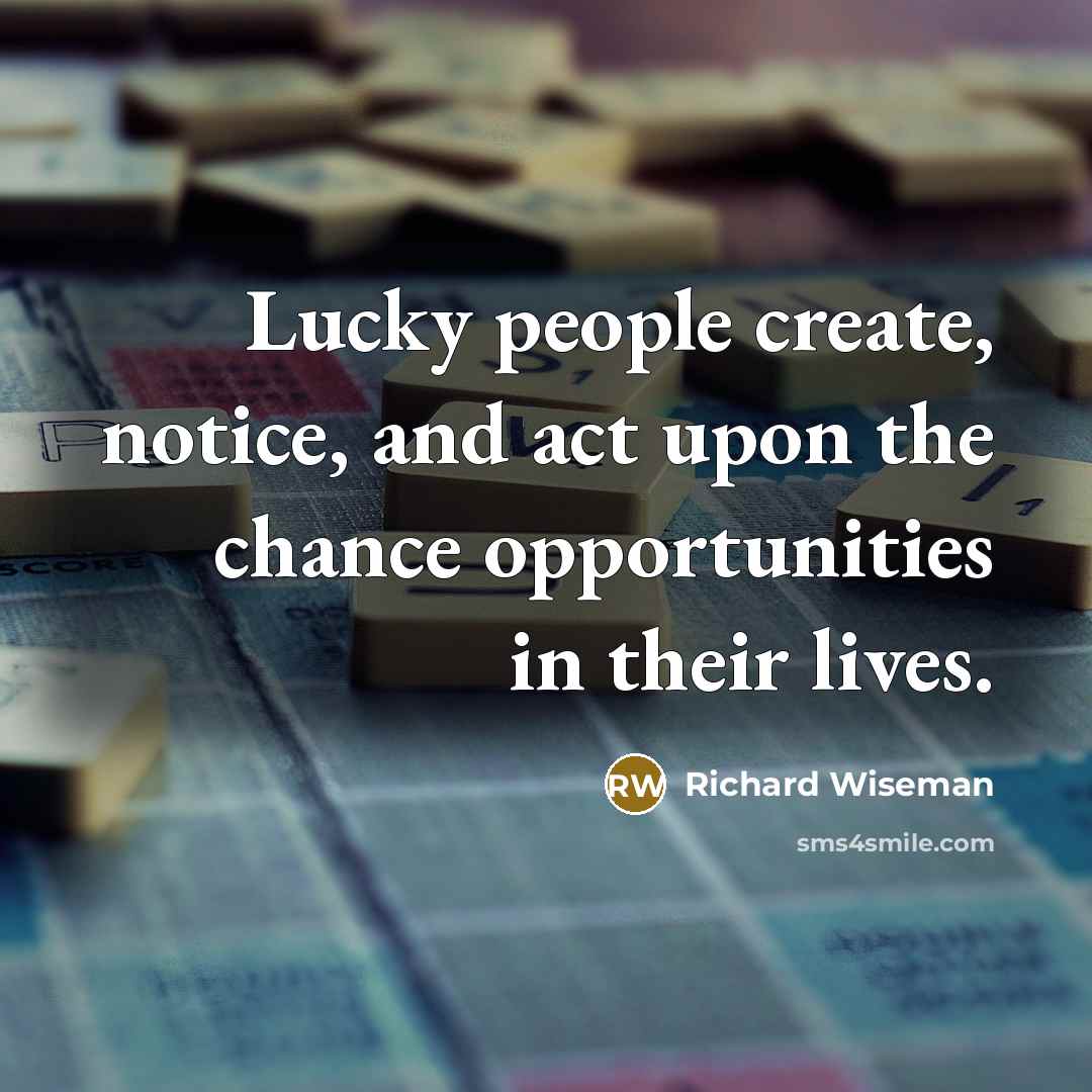 “Lucky people create, notice, and act upon the chance opportunities in their lives.” quote by Richard Wiseman
