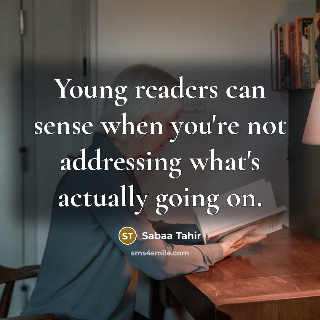 “Young readers can sense when you're not addressing what's actually going on.” quote by Sabaa Tahir