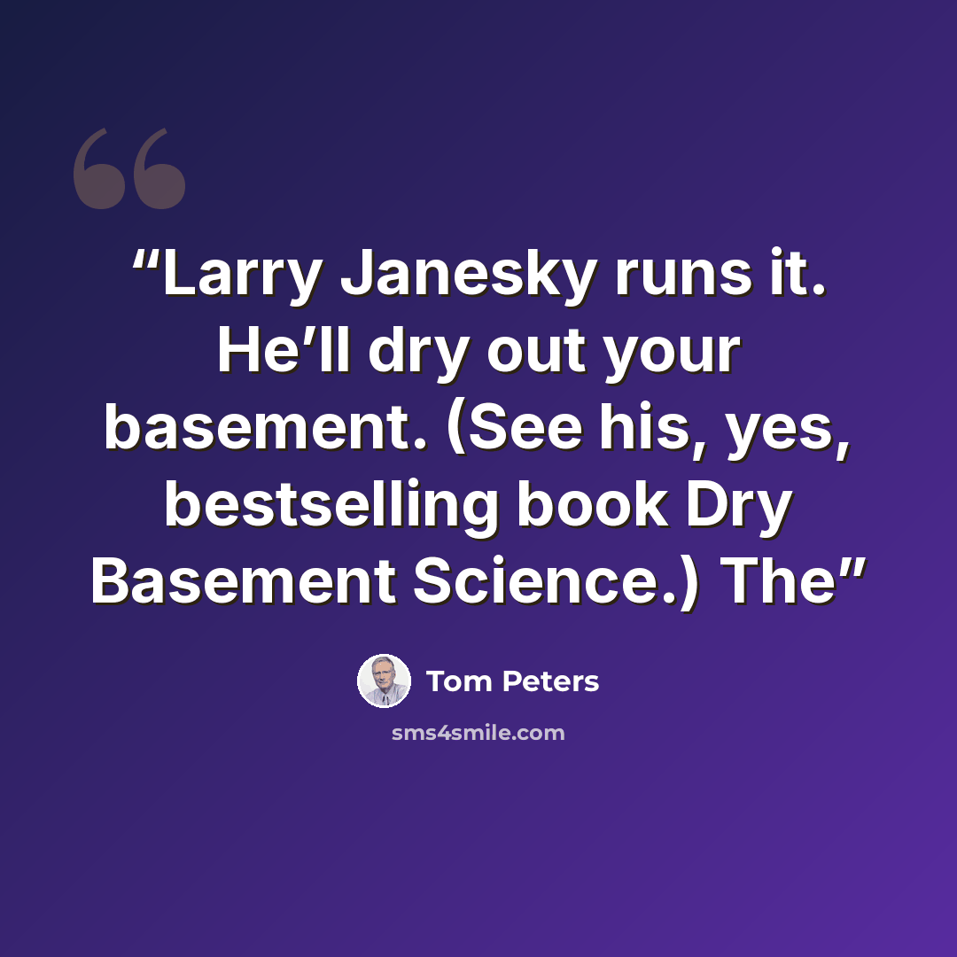 “Larry Janesky runs it. He’ll dry out your basement. (See his, yes, bestselling book Dry Basement Science.) The” quote by Tom Peters