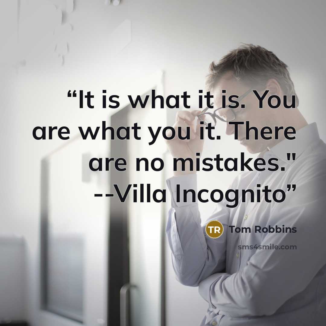 “It is what it is. You are what you it. There are no mistakes." --Villa Incognito” quote by Tom Robbins
