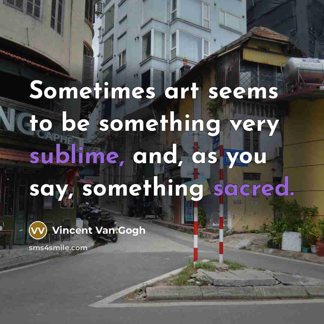 “Sometimes art seems to be something very sublime, and, as you say, something sacred.” quote by Vincent Van Gogh