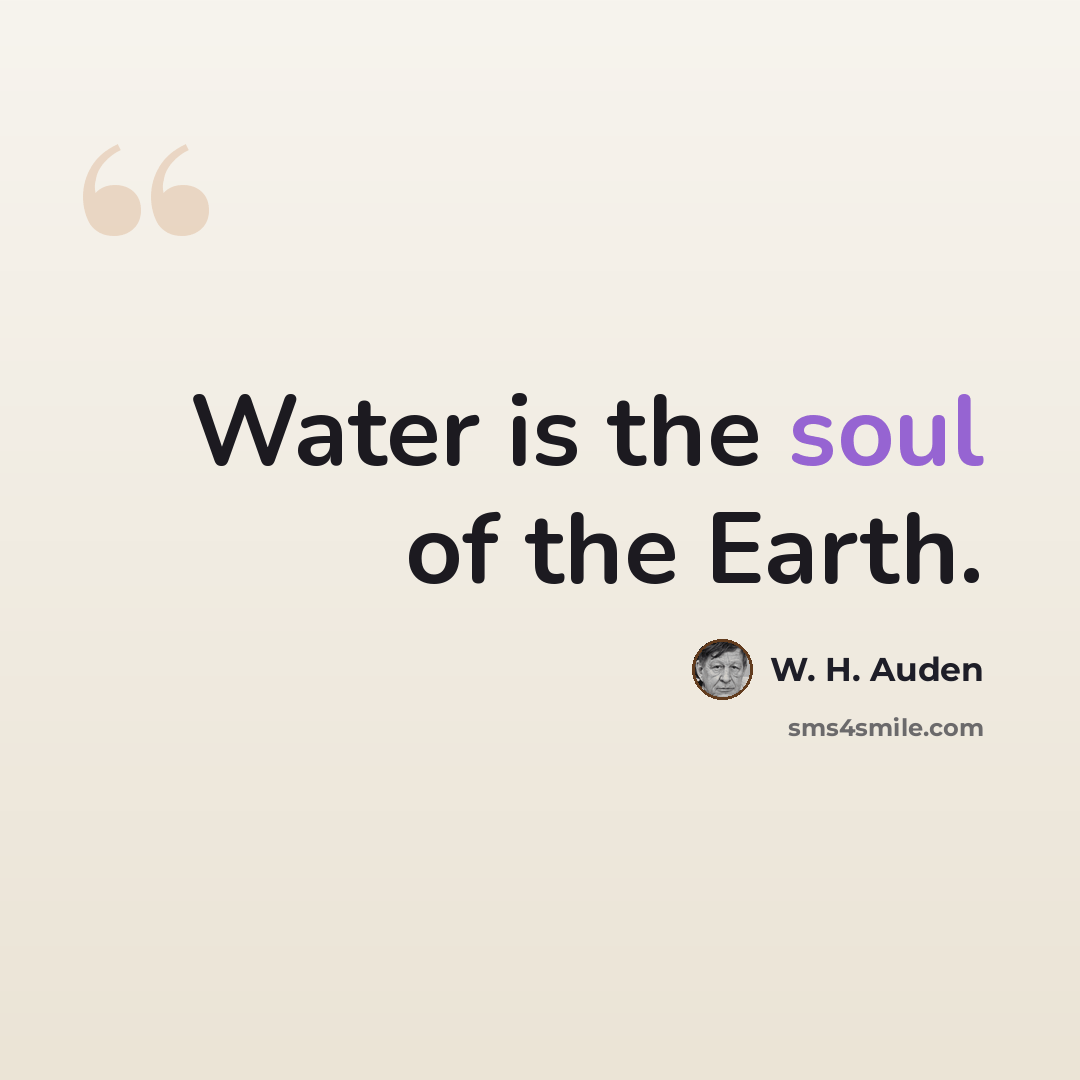 “Water is the soul of the Earth.” quote by W. H. Auden