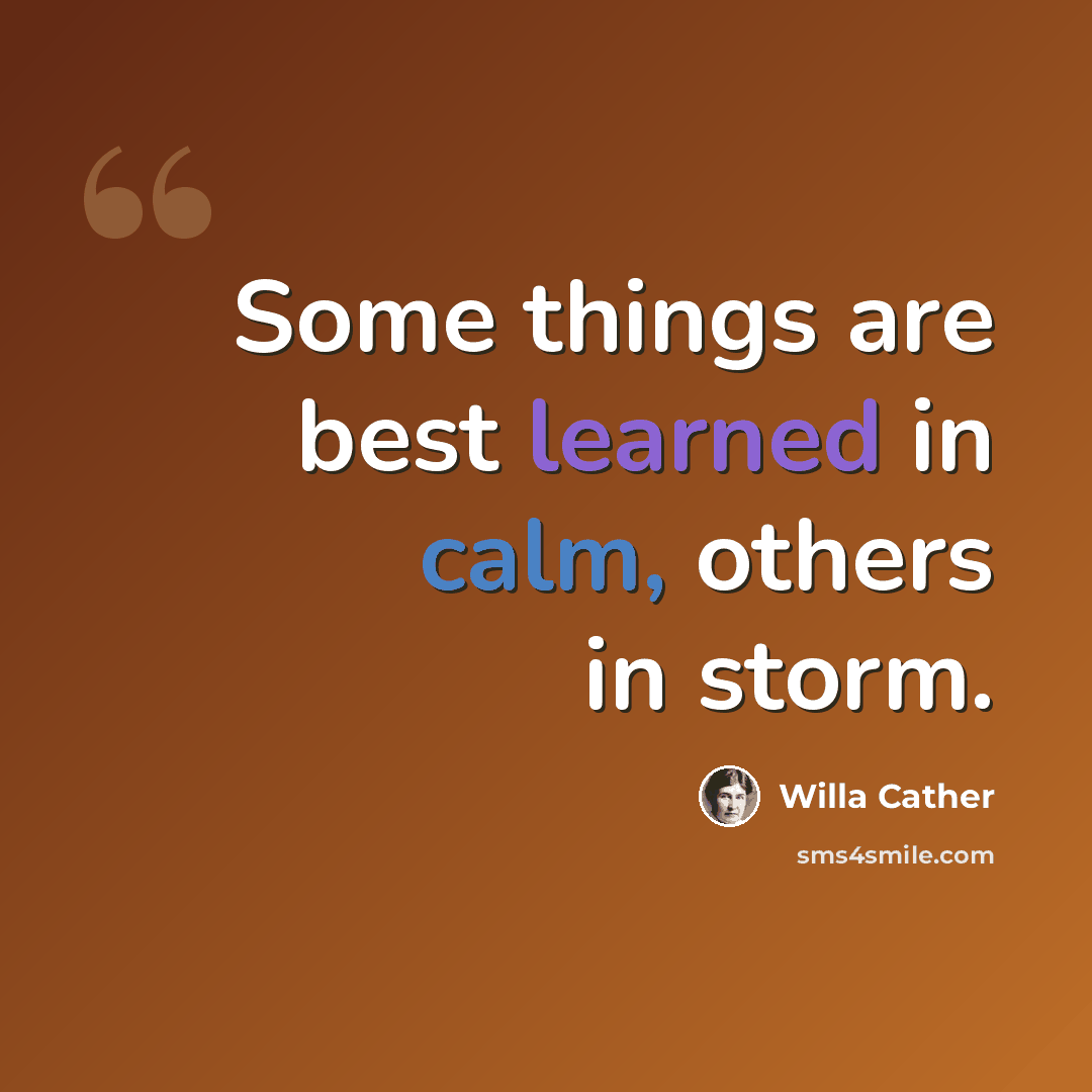 “Some things are best learned in calm, others in storm.” quote by Willa Cather