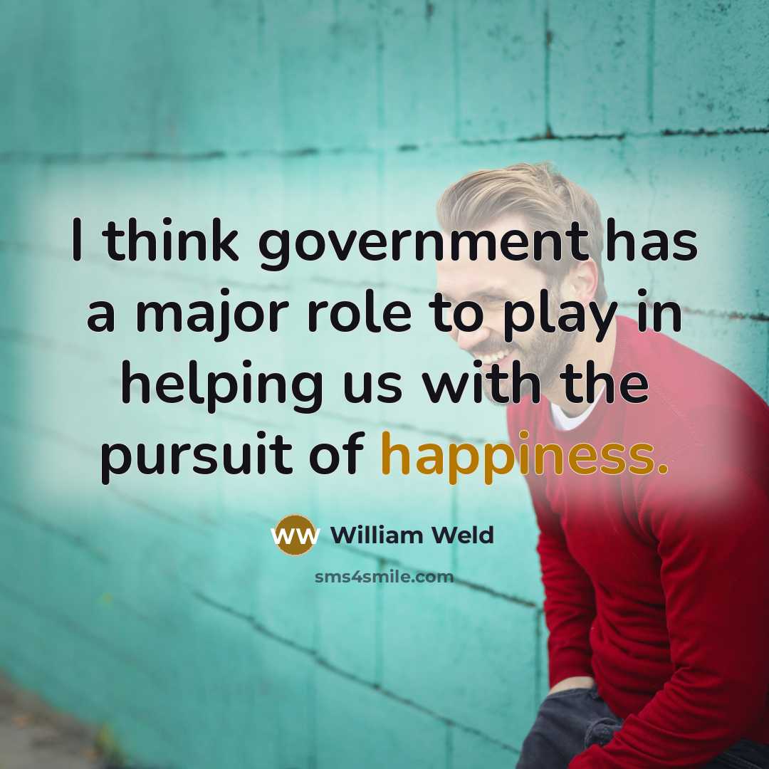 “I think government has a major role to play in helping us with the pursuit of happiness.” quote by William Weld