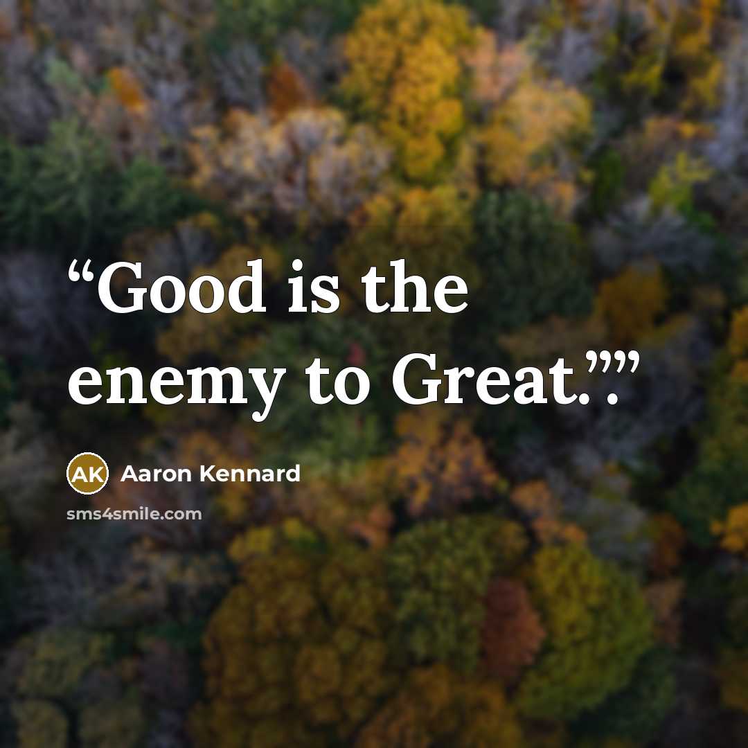 “Good is the enemy to Great.”.” quote by Aaron Kennard