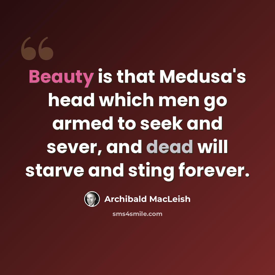 “Beauty is that Medusa's head which men go armed to seek and sever, and dead will starve and sting forever.” quote by Archibald MacLeish