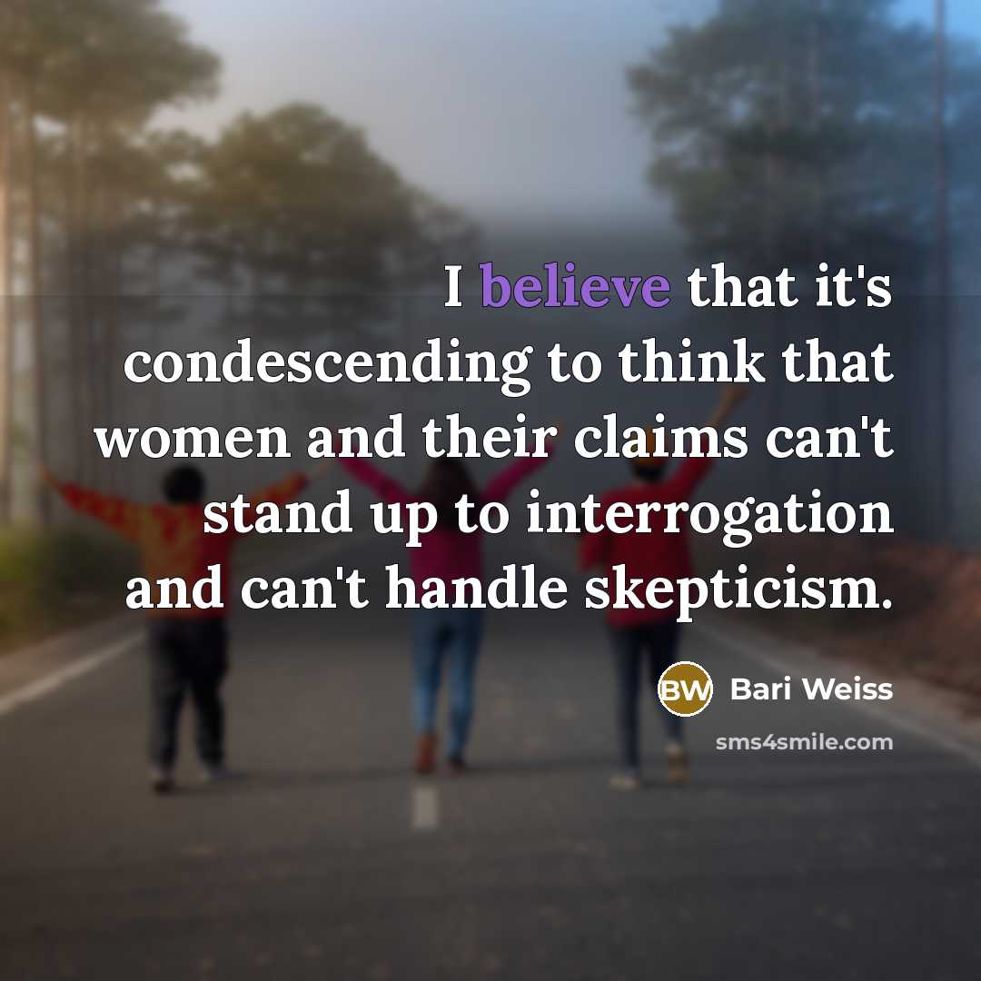 “I believe that it's condescending to think that women and their claims can't stand up to interrogation and can't handle skepticism.” quote by Bari Weiss