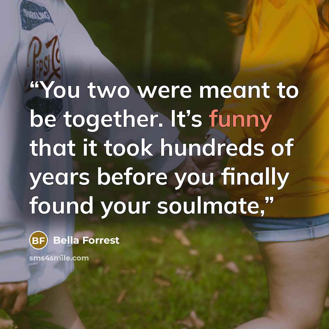 “You two were meant to be together. It’s funny that it took hundreds of years before you finally found your soulmate,” quote by Bella Forrest